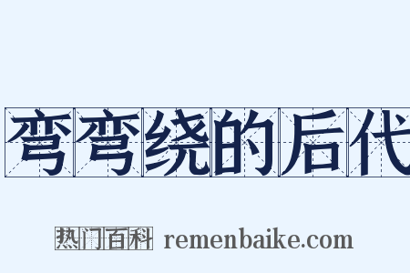 弯弯绕的后代是什么意思的图片